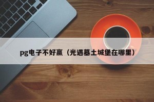 pg电子不好赢（光遇墓土城堡在哪里）