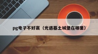 pg电子不好赢（光遇墓土城堡在哪里）