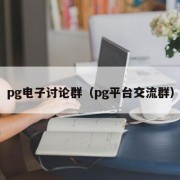 pg电子讨论群（pg平台交流群）
