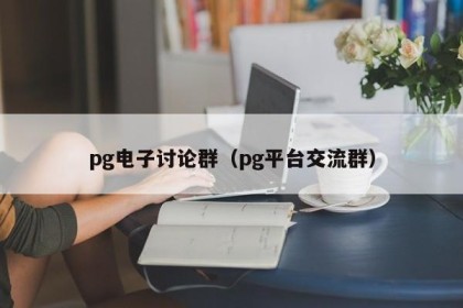 pg电子讨论群（pg平台交流群）
