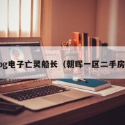 pg电子亡灵船长（朝晖一区二手房）