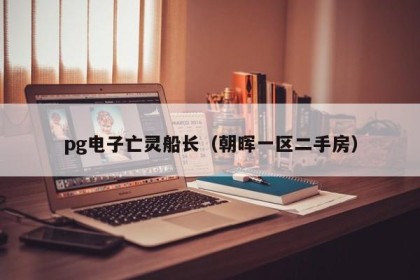 pg电子亡灵船长（朝晖一区二手房）