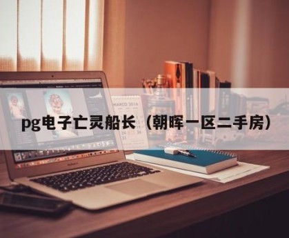 pg电子亡灵船长（朝晖一区二手房）