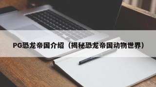 PG恐龙帝国介绍（揭秘恐龙帝国动物世界）