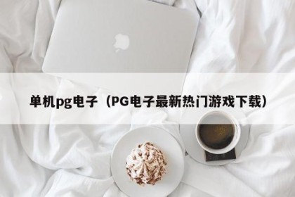 单机pg电子（PG电子最新热门游戏下载）