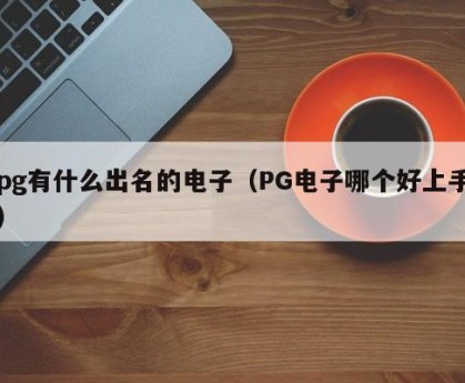 pg有什么出名的电子（PG电子哪个好上手）