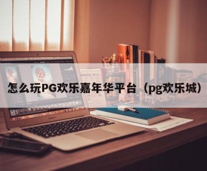 怎么玩PG欢乐嘉年华平台（pg欢乐城）