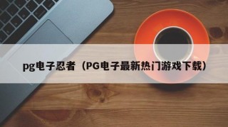 pg电子忍者（PG电子最新热门游戏下载）