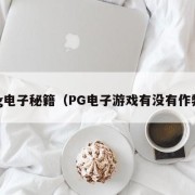 pg电子秘籍（PG电子游戏有没有作弊）