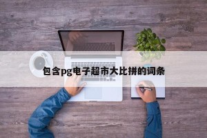 包含pg电子超市大比拼的词条