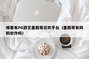 哪里有PG游艺墨西哥狂欢平台（墨西哥有网购软件吗）