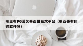 哪里有PG游艺墨西哥狂欢平台（墨西哥有网购软件吗）