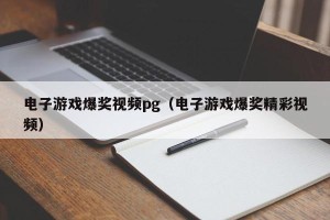 电子游戏爆奖视频pg（电子游戏爆奖精彩视频）