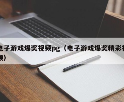 电子游戏爆奖视频pg（电子游戏爆奖精彩视频）