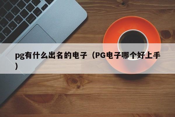 pg有什么出名的电子(PG电子哪个好上手)