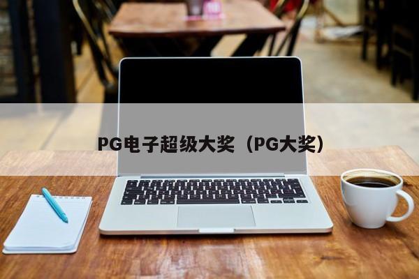 PG电子超级大奖(PG大奖)