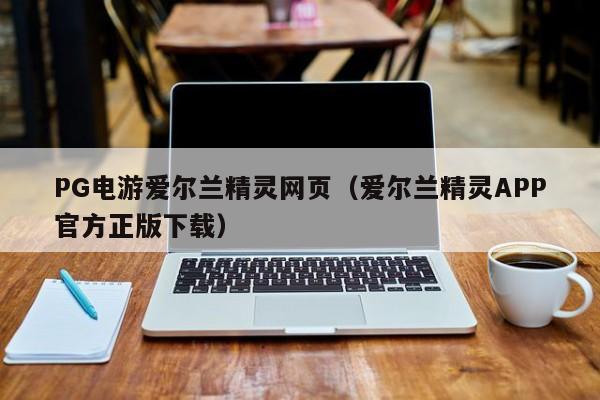 PG电游爱尔兰精灵网页(爱尔兰精灵APP官方正版下载)